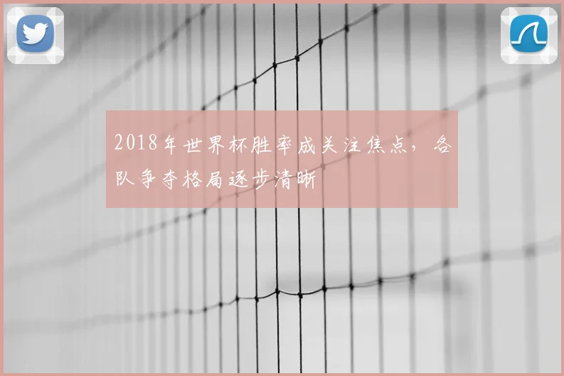 2018年世界杯胜率成关注焦点，各队争夺格局逐步清晰