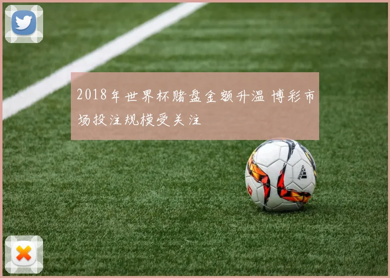 2018年世界杯赌盘金额升温 博彩市场投注规模受关注