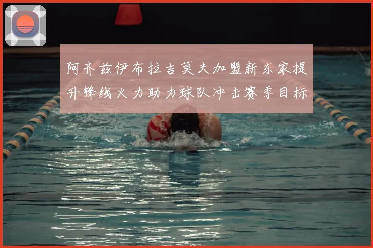 阿齐兹伊布拉吉莫夫加盟新东家提升锋线火力助力球队冲击赛季目标