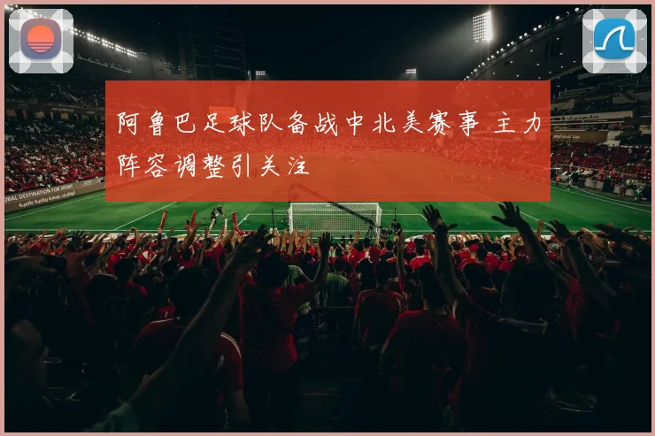 阿鲁巴足球队备战中北美赛事 主力阵容调整引关注