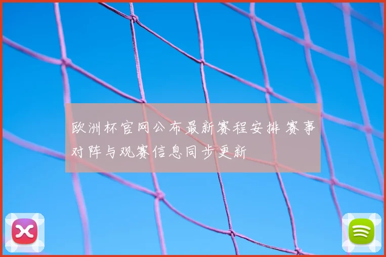 欧洲杯官网公布最新赛程安排 赛事对阵与观赛信息同步更新