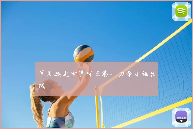 国足挺进世界杯正赛,力争小组出线