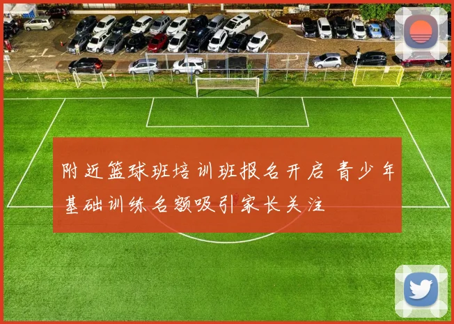附近篮球班培训班报名开启 青少年基础训练名额吸引家长关注