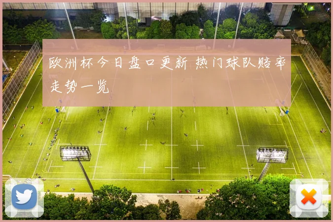 欧洲杯今日盘口更新 热门球队赔率走势一览