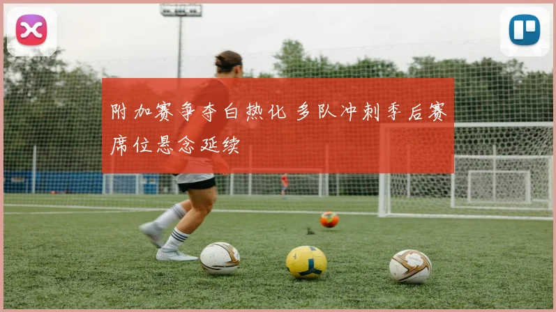 附加赛争夺白热化 多队冲刺季后赛席位悬念延续