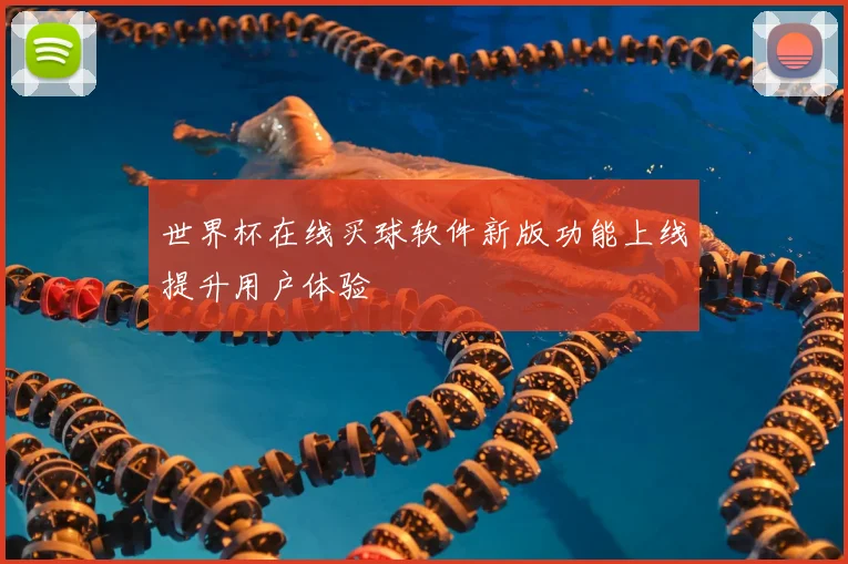 世界杯在线买球软件新版功能上线提升用户体验