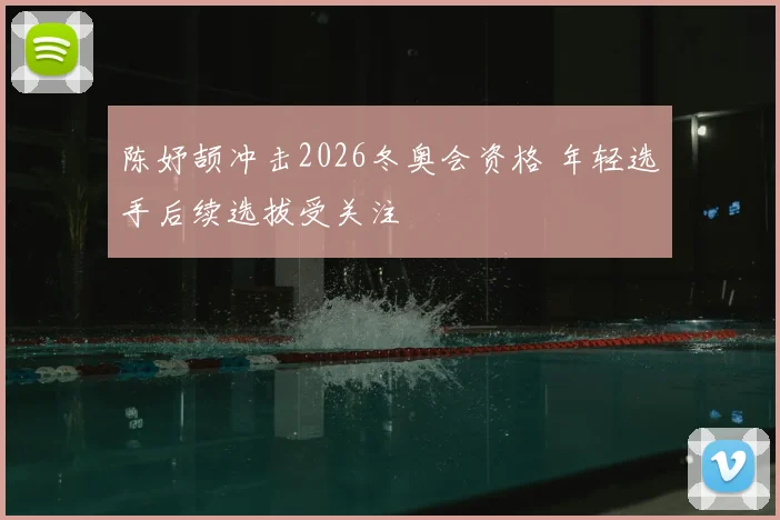陈妤颉冲击2026冬奥会资格 年轻选手后续选拔受关注