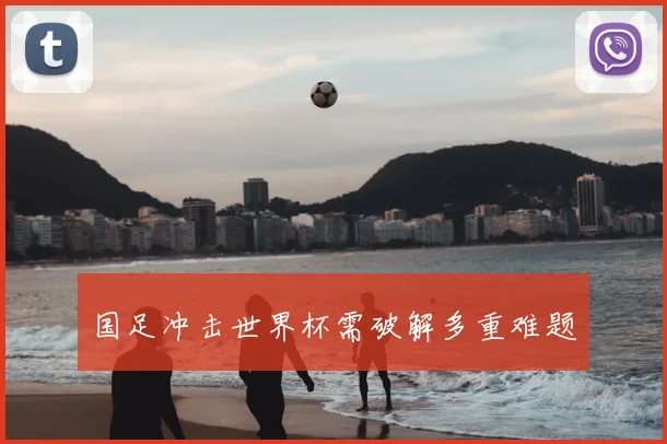 国足冲击世界杯需破解多重难题