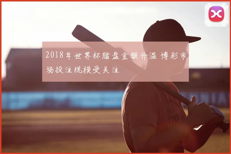 2018年世界杯赌盘金额升温 博彩市场投注规模受关注