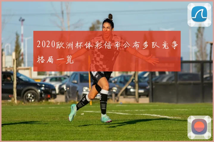 2020欧洲杯体彩倍率公布多队竞争格局一览