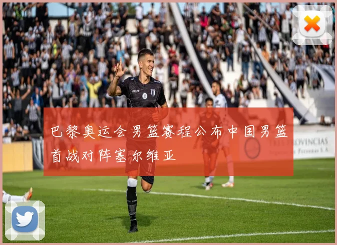 巴黎奥运会男篮赛程公布中国男篮首战对阵塞尔维亚