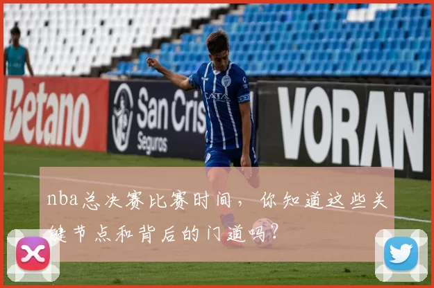 nba总决赛比赛时间，你知道这些关键节点和背后的门道吗？