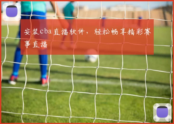 安装cba直播软件,轻松畅享精彩赛事直播