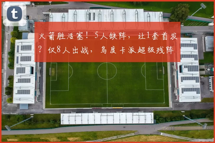 火箭胜活塞！5人缺阵，让1套首发？仅8人出战，乌度卡派超级残阵