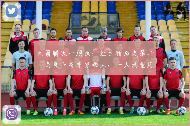 火箭解决一顽疾，杜兰特历史第二！乌度卡夸申京两人，一人该重用