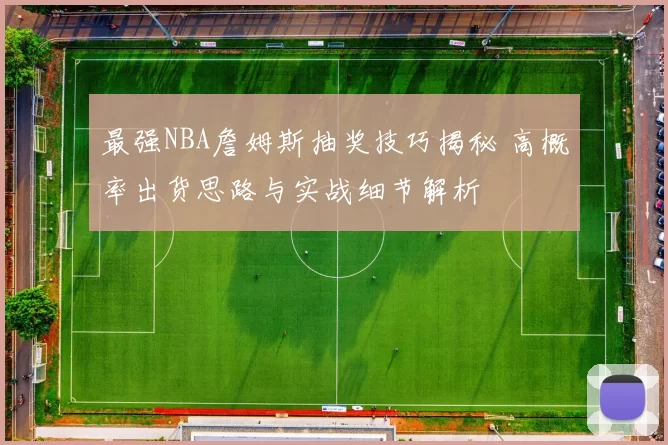 最强NBA詹姆斯抽奖技巧揭秘 高概率出货思路与实战细节解析