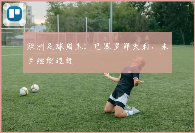 欧洲足球周末：巴塞罗那失利，米兰继续追赶